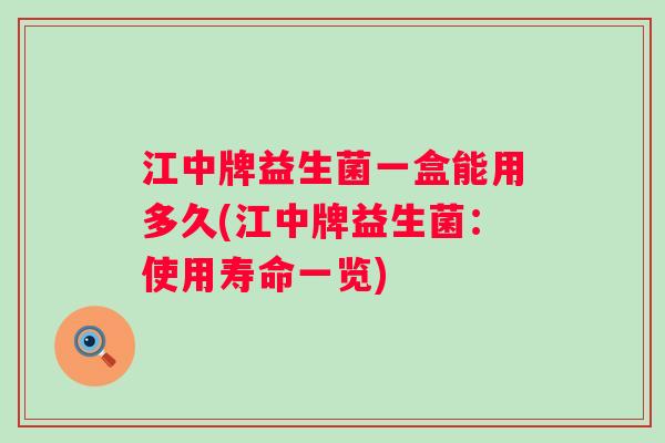 江中牌益生菌一盒能用多久(江中牌益生菌：使用寿命一览)