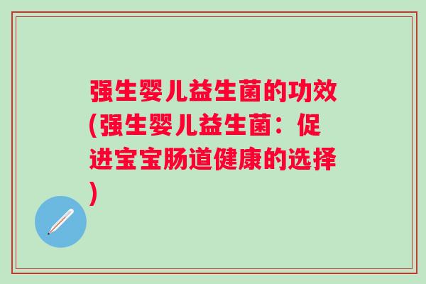 强生婴儿益生菌的功效(强生婴儿益生菌：促进宝宝肠道健康的选择)