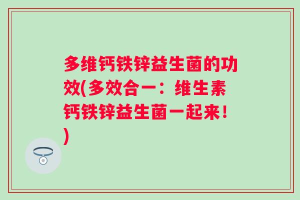 多维钙铁锌益生菌的功效(多效合一：维生素钙铁锌益生菌一起来！)