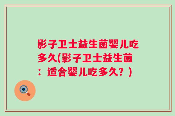 影子卫士益生菌婴儿吃多久(影子卫士益生菌:适合婴儿吃多久?) 影子卫士益生菌婴儿吃多久(影子卫士益生菌:适合婴儿吃多久?)