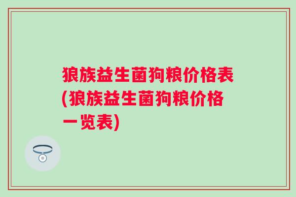 狼族益生菌狗粮价格表(狼族益生菌狗粮价格一览表) 狼族益生菌狗粮价格表(狼族益生菌狗粮价格一览表)