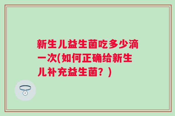 新生儿益生菌吃多少滴一次(如何正确给新生儿补充益生菌？)