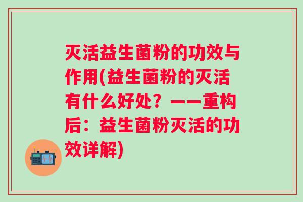 灭活益生菌粉的功效与作用(益生菌粉的灭活有什么好处？——重构后：益生菌粉灭活的功效详解)