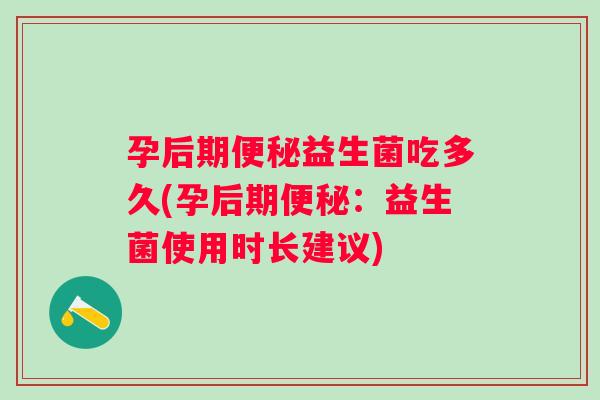 孕后期益生菌吃多久(孕后期:益生菌使用时长建议) 孕后期益生菌吃多久(孕后期:益生菌使用时长建议)