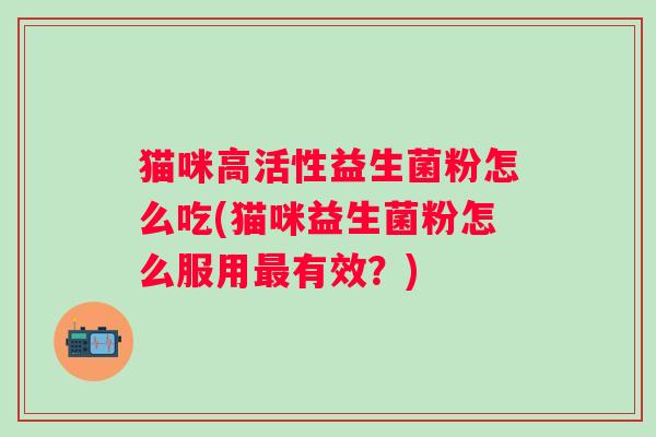 猫咪高活性益生菌粉怎么吃(猫咪益生菌粉怎么服用有效？)