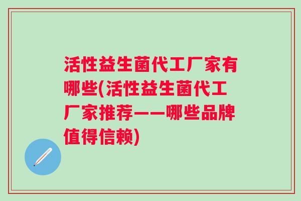 活性益生菌代工厂家有哪些(活性益生菌代工厂家推荐——哪些品牌值得信赖)
