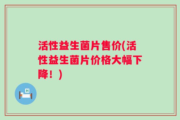 活性益生菌片售价(活性益生菌片价格大幅下降!) 活性益生菌片售价(活性益生菌片价格大幅下降!)