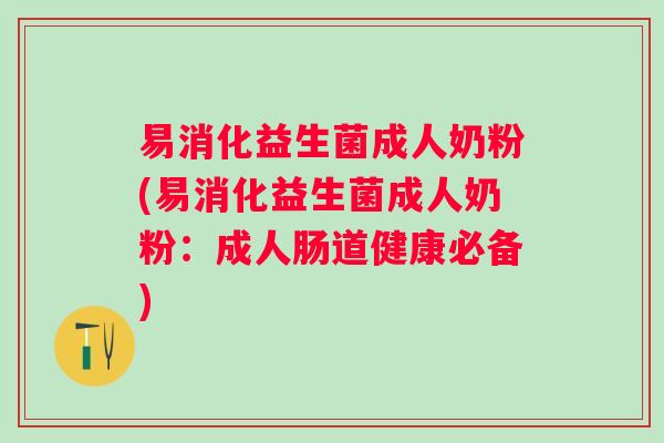 易消化益生菌成人奶粉(易消化益生菌成人奶粉：成人肠道健康必备)