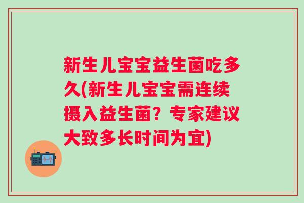 新生儿宝宝益生菌吃多久(新生儿宝宝需连续摄入益生菌?专家建议大致多长时间为宜) 新生儿宝宝益生菌吃多久(新生儿宝宝需连续摄入益生菌?专家建议大致多长时间为宜)