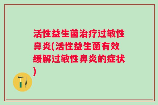 活性益生菌性(活性益生菌有效缓解性的症状)