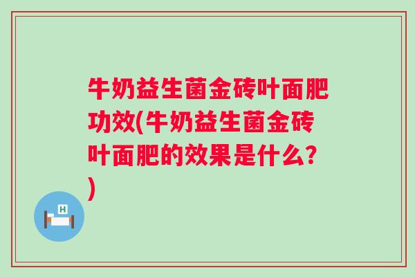 牛奶益生菌金砖叶面肥功效(牛奶益生菌金砖叶面肥的效果是什么？)
