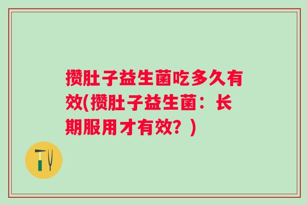 攒肚子益生菌吃多久有效(攒肚子益生菌：长期服用才有效？)