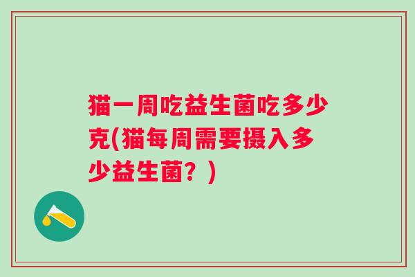 猫一周吃益生菌吃多少克(猫每周需要摄入多少益生菌？)