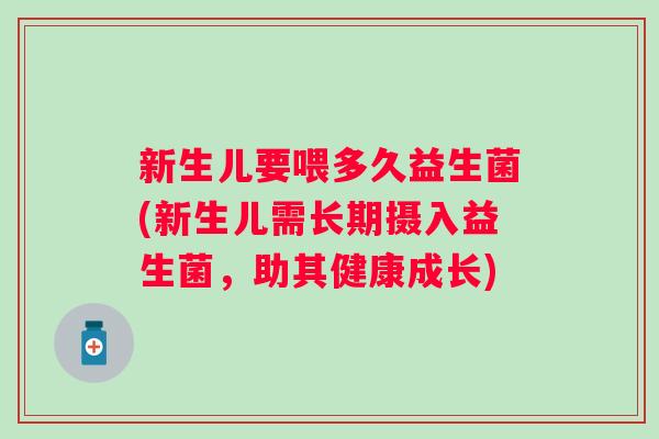 新生儿要喂多久益生菌(新生儿需长期摄入益生菌，助其健康成长)