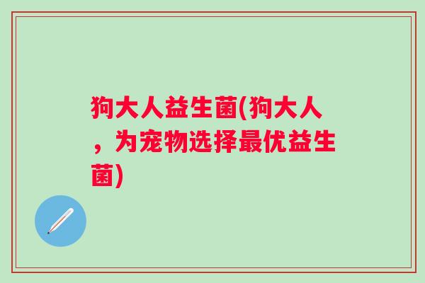 狗大人益生菌(狗大人，为宠物选择优益生菌)