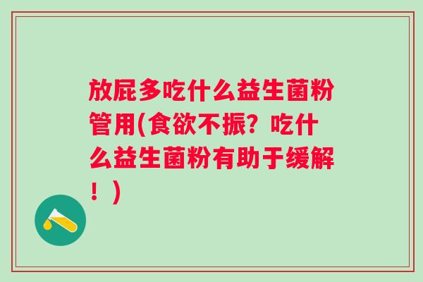 放屁多吃什么益生菌粉管用(不振？吃什么益生菌粉有助于缓解！)