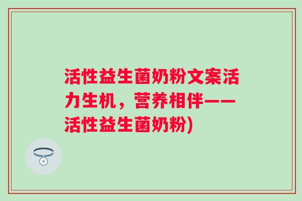 活性益生菌奶粉文案活力生机，营养相伴——活性益生菌奶粉)
