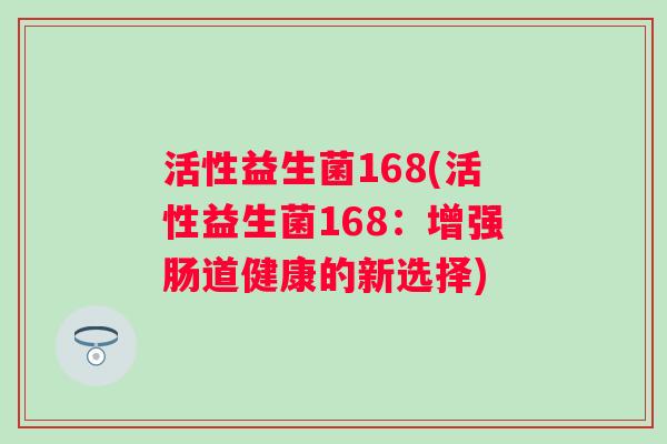 活性益生菌168(活性益生菌168：增强肠道健康的新选择)