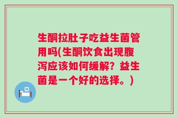 生酮拉肚子吃益生菌管用吗(生酮饮食出现应该如何缓解?益生菌是一个好的选择。) 生酮拉肚子吃益生菌管用吗(生酮饮食出现应该如何缓解?益生菌是一个好的选择。)
