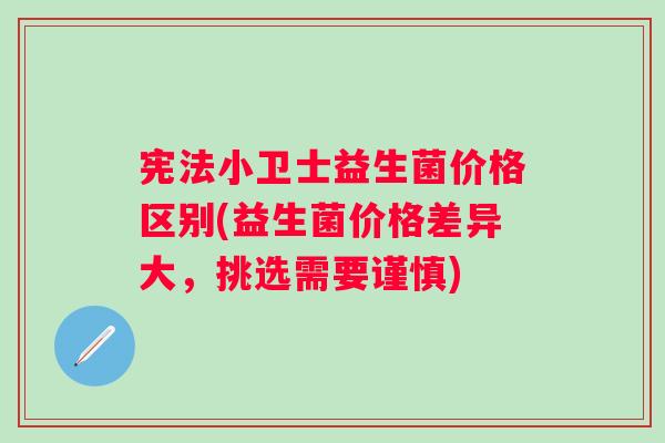宪法小卫士益生菌价格区别(益生菌价格差异大，挑选需要谨慎)