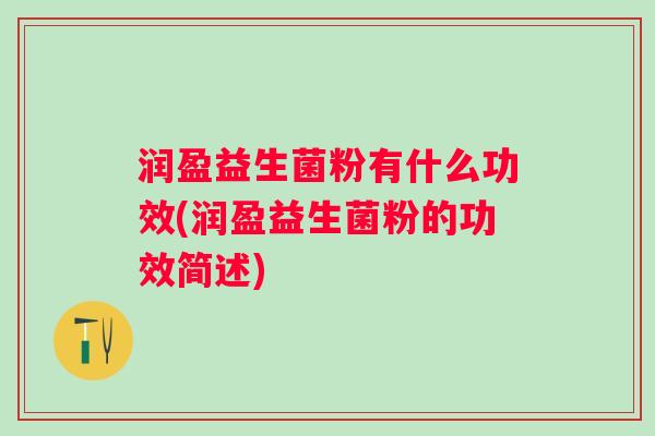 润盈益生菌粉有什么功效(润盈益生菌粉的功效简述) 润盈益生菌粉有什么功效(润盈益生菌粉的功效简述)