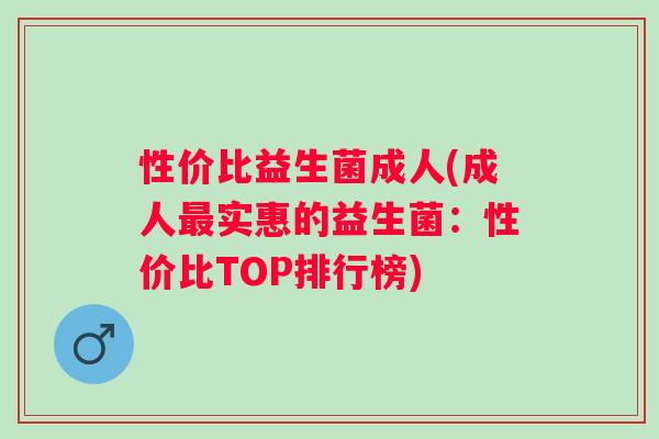 性价比益生菌成人(成人实惠的益生菌：性价比TOP排行榜)