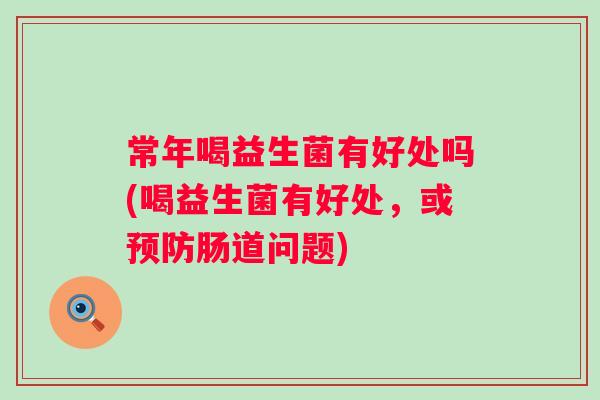 常年喝益生菌有好处吗(喝益生菌有好处，或肠道问题)