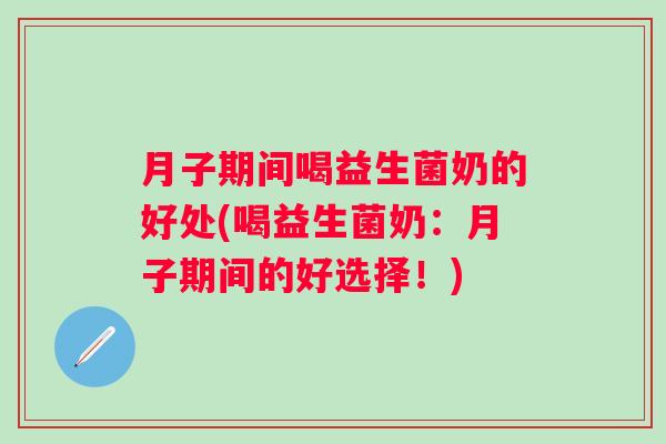 月子期间喝益生菌奶的好处(喝益生菌奶：月子期间的好选择！)