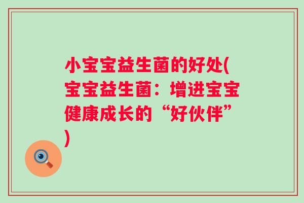 小宝宝益生菌的好处(宝宝益生菌：增进宝宝健康成长的“好伙伴”)