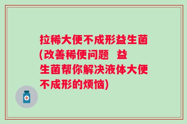 拉稀大便不成形益生菌(改善稀便问题 益生菌帮你解决液体大便不成形的烦恼) 拉稀大便不成形益生菌(改善稀便问题 益生菌帮你解决液体大便不成形的烦恼)