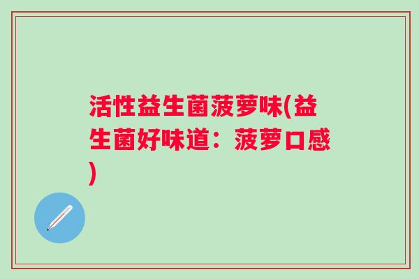 活性益生菌菠萝味(益生菌好味道：菠萝口感)