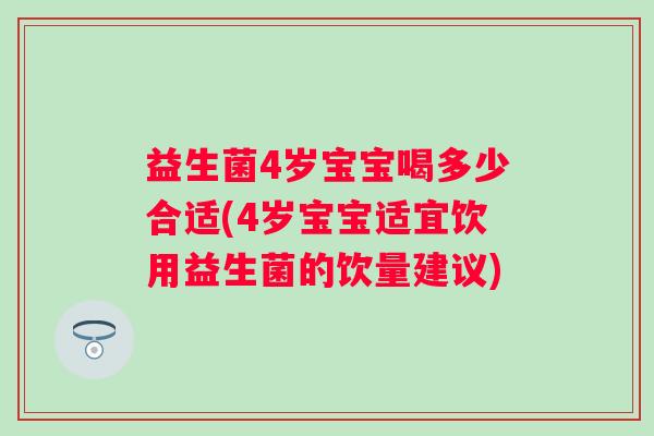 益生菌4岁宝宝喝多少合适(4岁宝宝适宜饮用益生菌的饮量建议) 益生菌4岁宝宝喝多少合适(4岁宝宝适宜饮用益生菌的饮量建议)