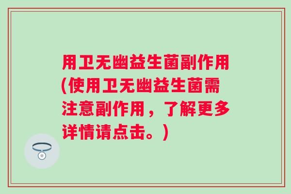 用卫无幽益生菌副作用(使用卫无幽益生菌需注意副作用,了解更多详情请点击。) 用卫无幽益生菌副作用(使用卫无幽益生菌需注意副作用,了解更多详情请点击。)