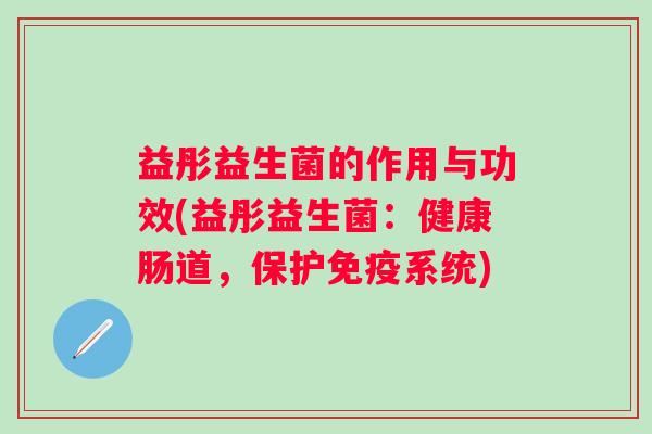 益彤益生菌的作用与功效(益彤益生菌:健康肠道,保护系统) 益彤益生菌的作用与功效(益彤益生菌:健康肠道,保护系统)