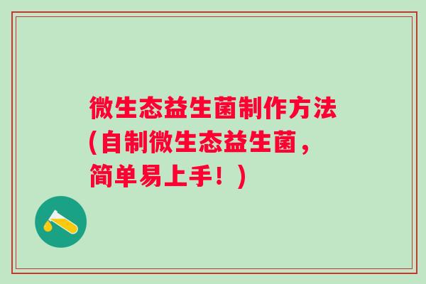 微生态益生菌制作方法(自制微生态益生菌,简单易上手!) 微生态益生菌制作方法(自制微生态益生菌,简单易上手!)