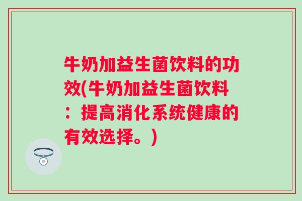 牛奶加益生菌饮料的功效(牛奶加益生菌饮料:提高消化系统健康的有效选择。) 牛奶加益生菌饮料的功效(牛奶加益生菌饮料:提高消化系统健康的有效选择。)
