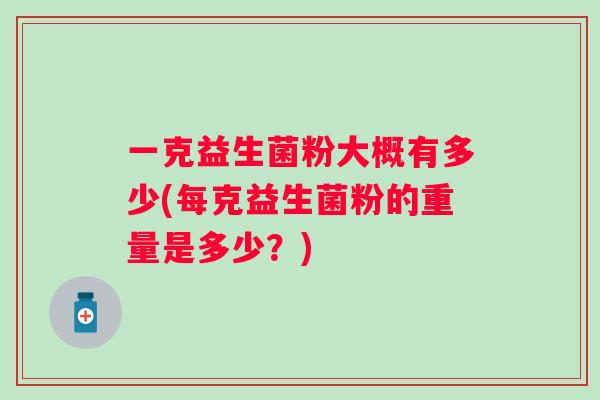 一克益生菌粉大概有多少(每克益生菌粉的重量是多少？)