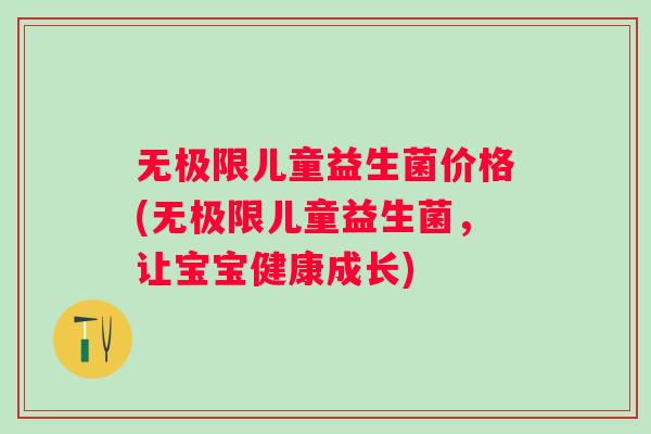 无极限儿童益生菌价格(无极限儿童益生菌，让宝宝健康成长)