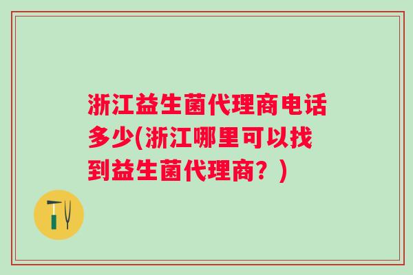 浙江益生菌代理商电话多少(浙江哪里可以找到益生菌代理商？)