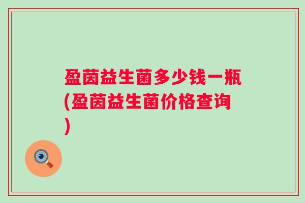 盈茵益生菌多少钱一瓶(盈茵益生菌价格查询)