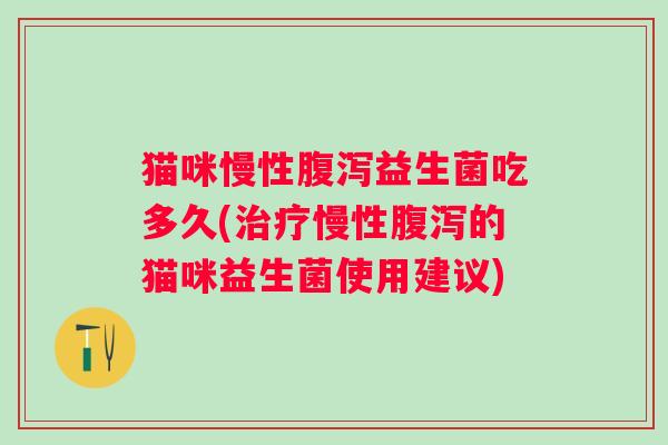猫咪慢性益生菌吃多久(慢性的猫咪益生菌使用建议)