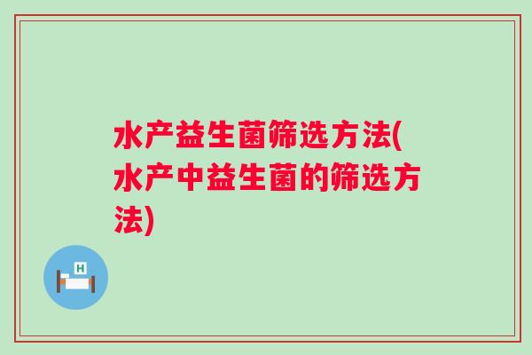 水产益生菌筛选方法(水产中益生菌的筛选方法)