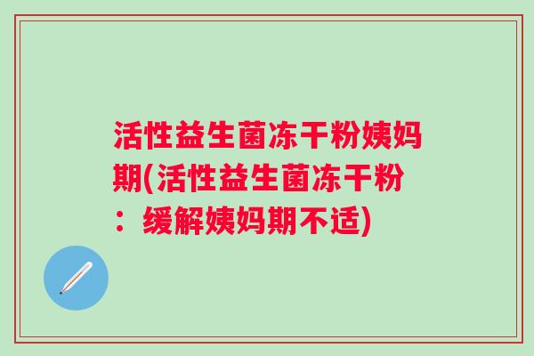 活性益生菌冻干粉姨妈期(活性益生菌冻干粉：缓解姨妈期不适)