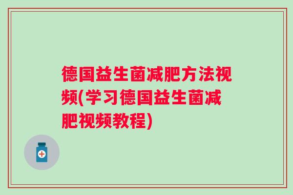 德国益生菌方法视频(学习德国益生菌视频教程) 德国益生菌方法视频(学习德国益生菌视频教程)