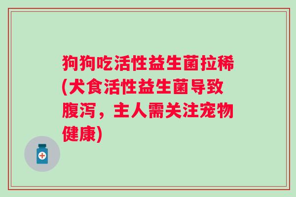 狗狗吃活性益生菌拉稀(犬食活性益生菌导致，主人需关注宠物健康)