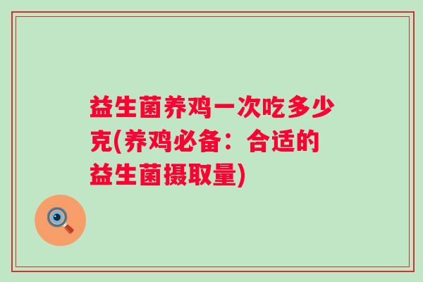 益生菌养鸡一次吃多少克(养鸡必备：合适的益生菌摄取量)