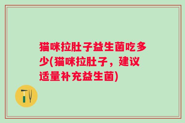 猫咪拉肚子益生菌吃多少(猫咪拉肚子,建议适量补充益生菌) 猫咪拉肚子益生菌吃多少(猫咪拉肚子,建议适量补充益生菌)