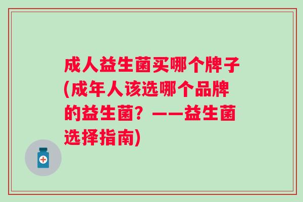 成人益生菌买哪个牌子(成年人该选哪个品牌的益生菌？——益生菌选择指南)