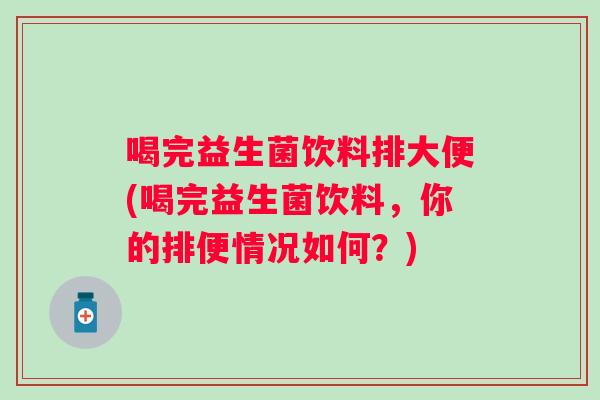 喝完益生菌饮料排大便(喝完益生菌饮料，你的排便情况如何？)