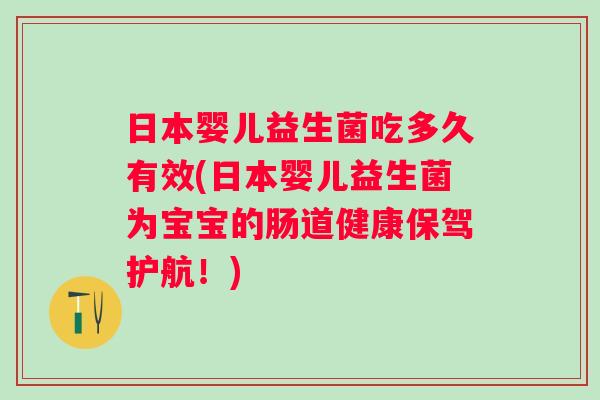日本婴儿益生菌吃多久有效(日本婴儿益生菌为宝宝的肠道健康保驾护航!) 日本婴儿益生菌吃多久有效(日本婴儿益生菌为宝宝的肠道健康保驾护航!)